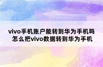 vivo手机账户能转到华为手机吗 怎么把vivo数据转到华为手机